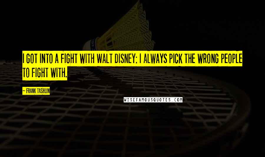 Frank Tashlin Quotes: I got into a fight with Walt Disney: I always pick the wrong people to fight with.