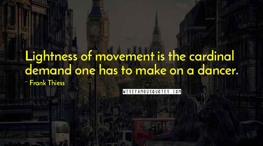 Frank Thiess Quotes: Lightness of movement is the cardinal demand one has to make on a dancer.
