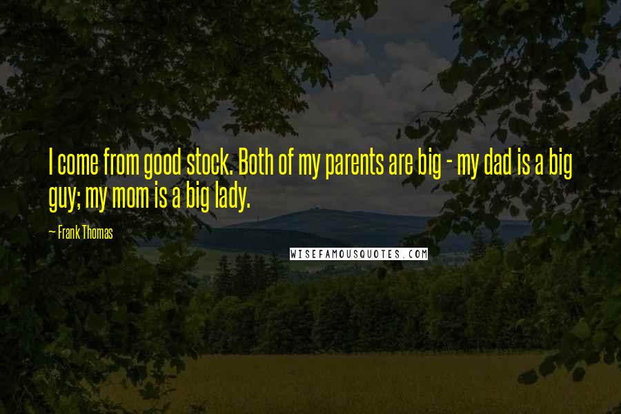 Frank Thomas Quotes: I come from good stock. Both of my parents are big - my dad is a big guy; my mom is a big lady.