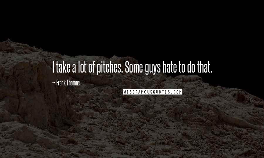 Frank Thomas Quotes: I take a lot of pitches. Some guys hate to do that.