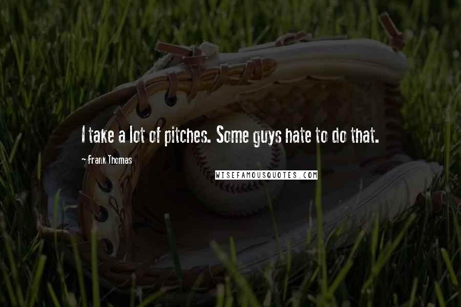 Frank Thomas Quotes: I take a lot of pitches. Some guys hate to do that.