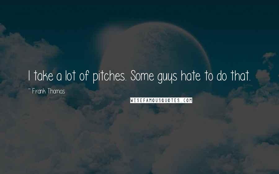 Frank Thomas Quotes: I take a lot of pitches. Some guys hate to do that.