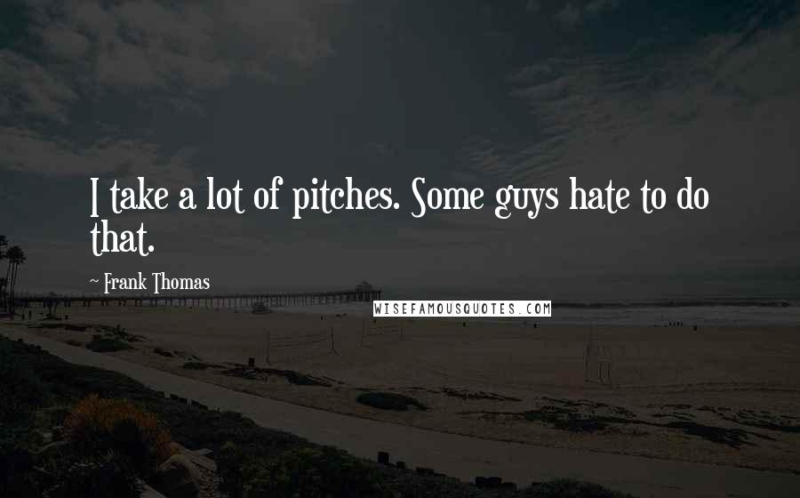 Frank Thomas Quotes: I take a lot of pitches. Some guys hate to do that.