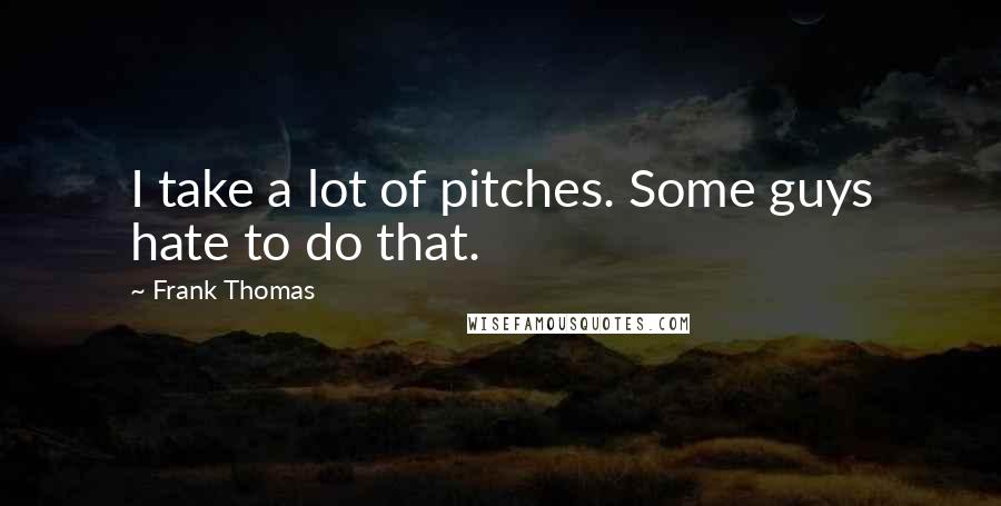 Frank Thomas Quotes: I take a lot of pitches. Some guys hate to do that.