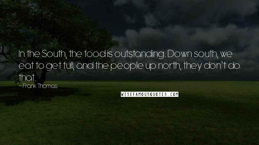 Frank Thomas Quotes: In the South, the food is outstanding. Down south, we eat to get full, and the people up north, they don't do that.