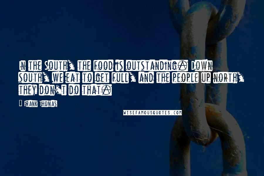 Frank Thomas Quotes: In the South, the food is outstanding. Down south, we eat to get full, and the people up north, they don't do that.