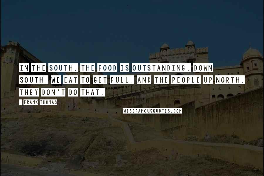 Frank Thomas Quotes: In the South, the food is outstanding. Down south, we eat to get full, and the people up north, they don't do that.