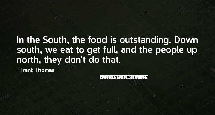 Frank Thomas Quotes: In the South, the food is outstanding. Down south, we eat to get full, and the people up north, they don't do that.