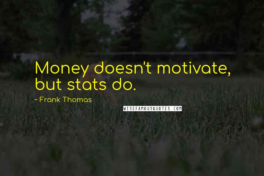 Frank Thomas Quotes: Money doesn't motivate, but stats do.