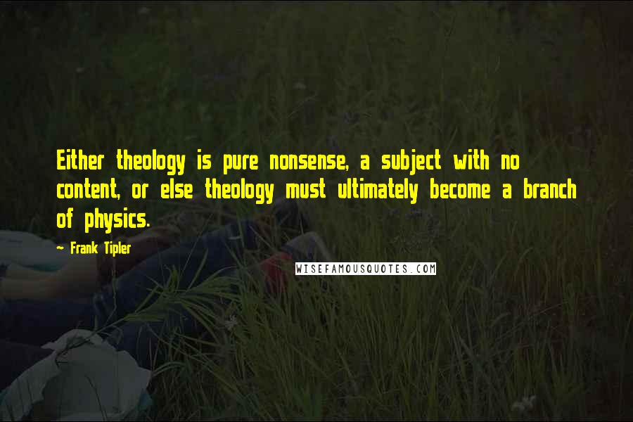 Frank Tipler Quotes: Either theology is pure nonsense, a subject with no content, or else theology must ultimately become a branch of physics.