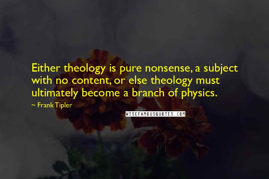 Frank Tipler Quotes: Either theology is pure nonsense, a subject with no content, or else theology must ultimately become a branch of physics.