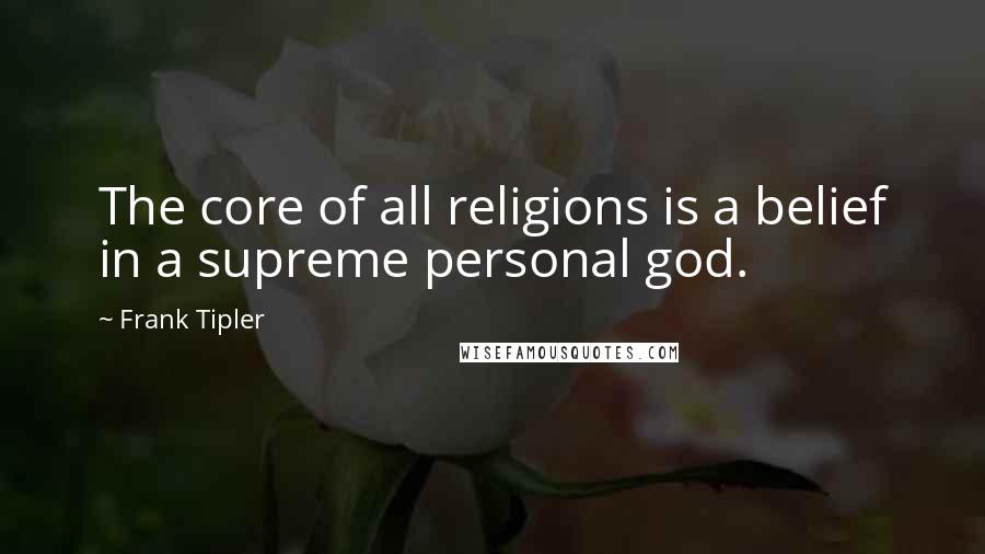 Frank Tipler Quotes: The core of all religions is a belief in a supreme personal god.