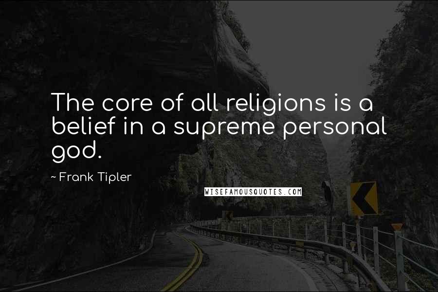 Frank Tipler Quotes: The core of all religions is a belief in a supreme personal god.