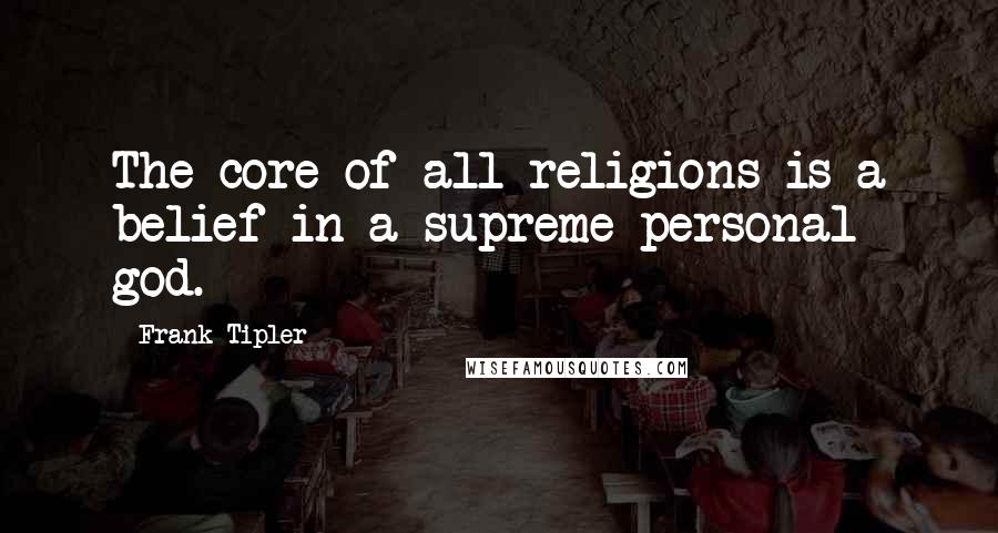 Frank Tipler Quotes: The core of all religions is a belief in a supreme personal god.