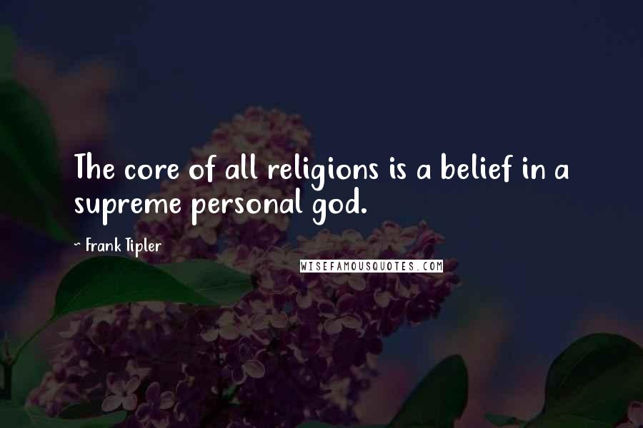 Frank Tipler Quotes: The core of all religions is a belief in a supreme personal god.