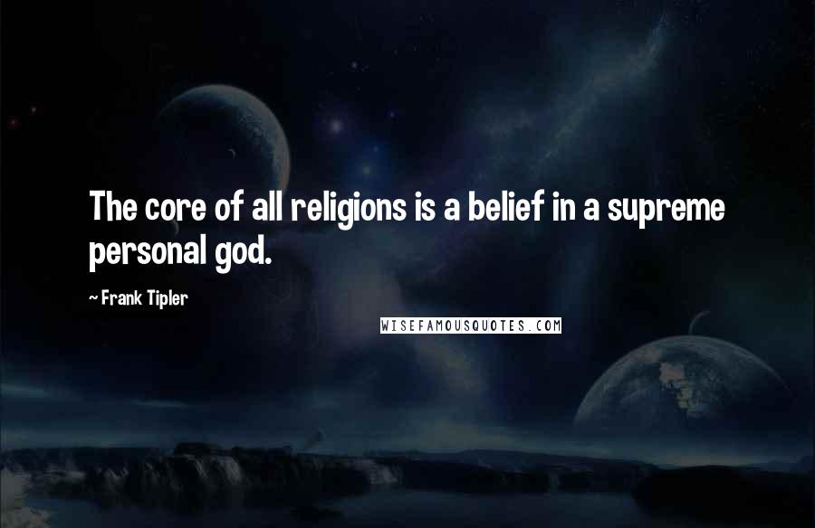 Frank Tipler Quotes: The core of all religions is a belief in a supreme personal god.