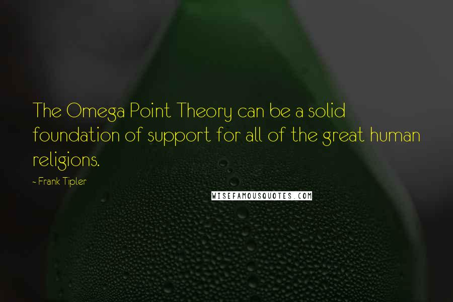 Frank Tipler Quotes: The Omega Point Theory can be a solid foundation of support for all of the great human religions.