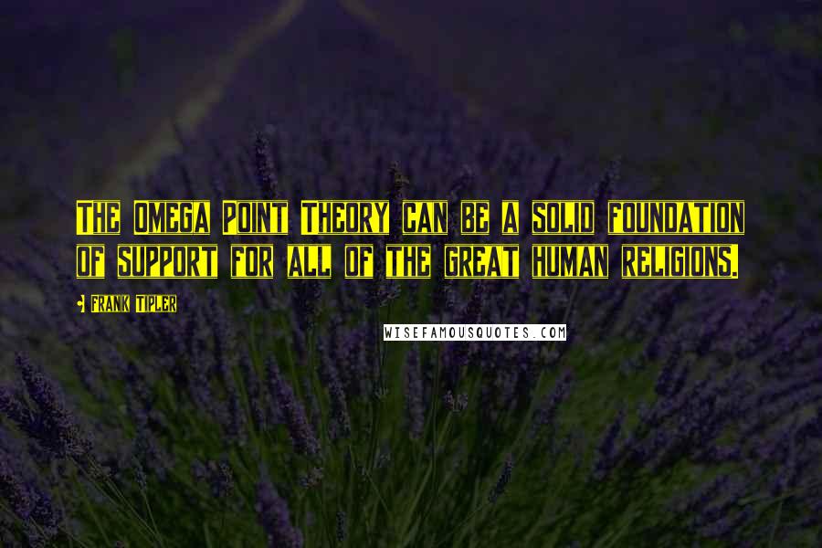 Frank Tipler Quotes: The Omega Point Theory can be a solid foundation of support for all of the great human religions.