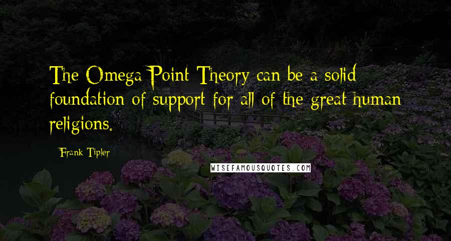 Frank Tipler Quotes: The Omega Point Theory can be a solid foundation of support for all of the great human religions.