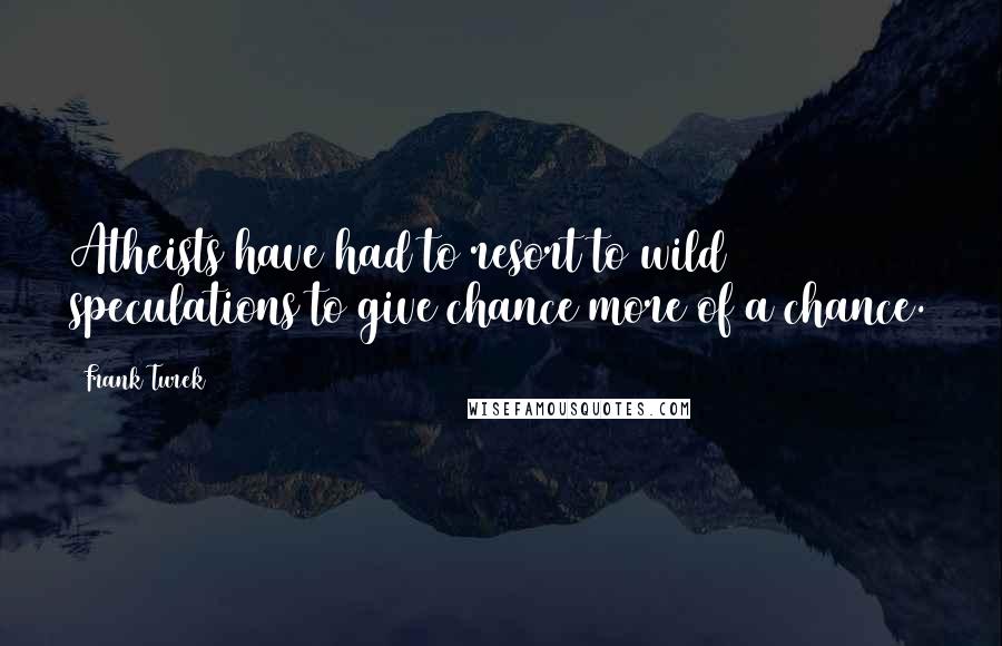 Frank Turek Quotes: Atheists have had to resort to wild speculations to give chance more of a chance.