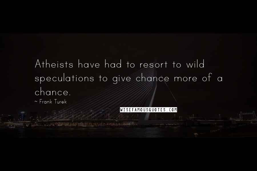 Frank Turek Quotes: Atheists have had to resort to wild speculations to give chance more of a chance.