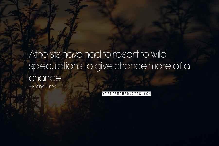Frank Turek Quotes: Atheists have had to resort to wild speculations to give chance more of a chance.