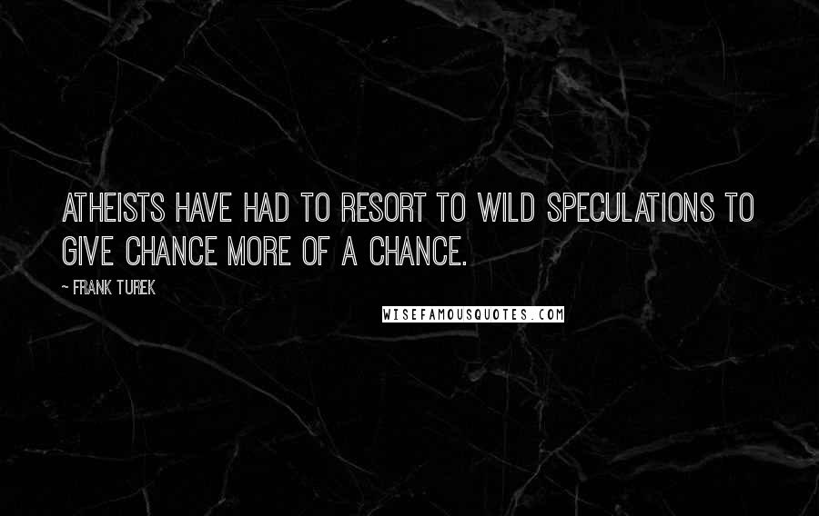 Frank Turek Quotes: Atheists have had to resort to wild speculations to give chance more of a chance.