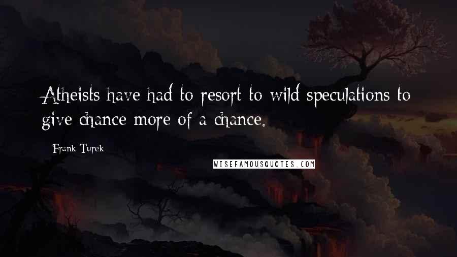 Frank Turek Quotes: Atheists have had to resort to wild speculations to give chance more of a chance.