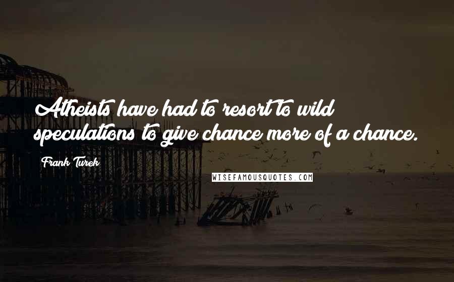 Frank Turek Quotes: Atheists have had to resort to wild speculations to give chance more of a chance.