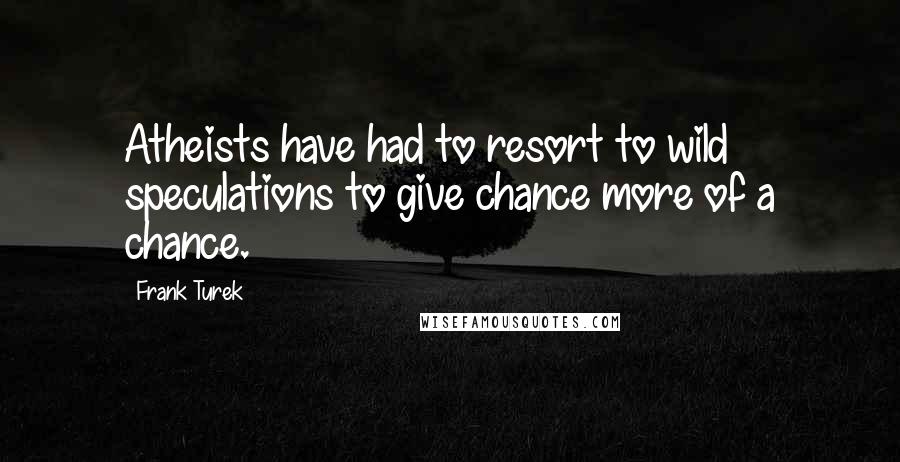 Frank Turek Quotes: Atheists have had to resort to wild speculations to give chance more of a chance.