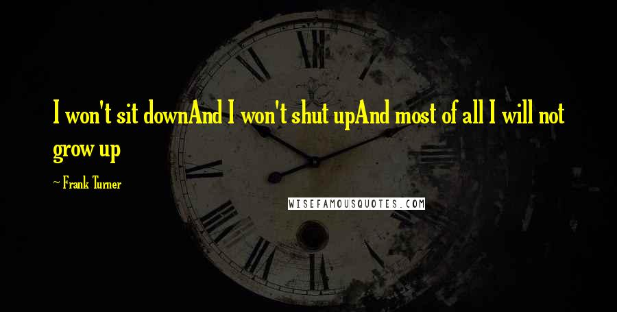 Frank Turner Quotes: I won't sit downAnd I won't shut upAnd most of all I will not grow up