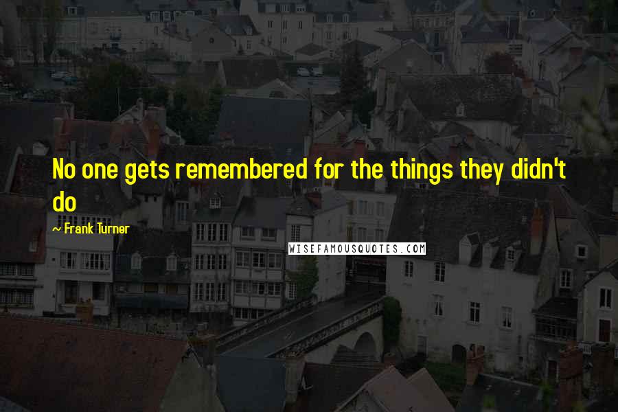 Frank Turner Quotes: No one gets remembered for the things they didn't do