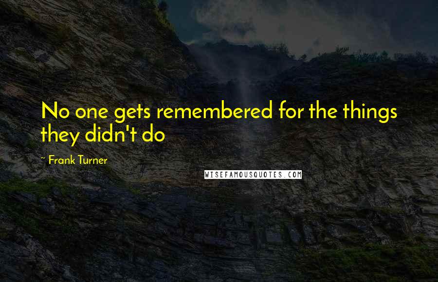 Frank Turner Quotes: No one gets remembered for the things they didn't do