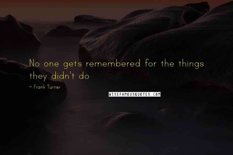 Frank Turner Quotes: No one gets remembered for the things they didn't do