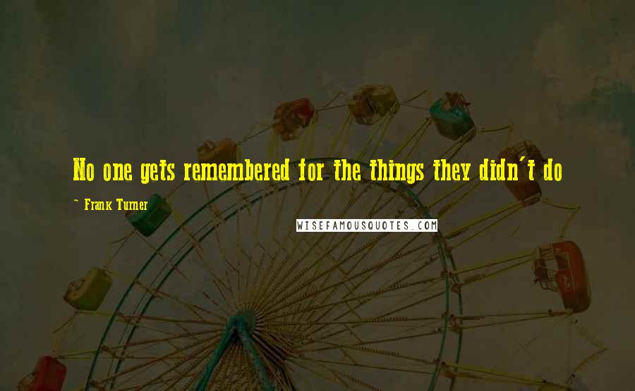 Frank Turner Quotes: No one gets remembered for the things they didn't do