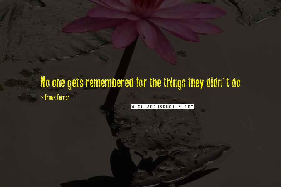 Frank Turner Quotes: No one gets remembered for the things they didn't do