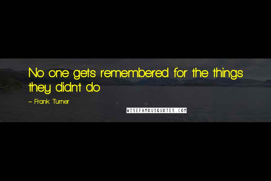 Frank Turner Quotes: No one gets remembered for the things they didn't do