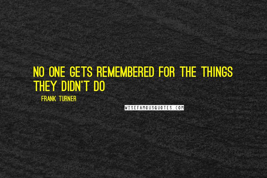 Frank Turner Quotes: No one gets remembered for the things they didn't do