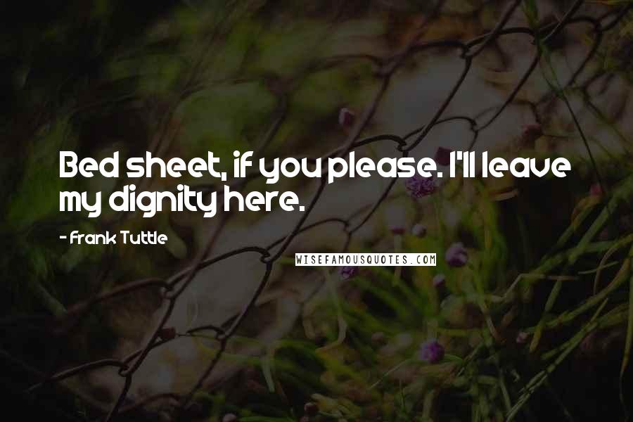 Frank Tuttle Quotes: Bed sheet, if you please. I'll leave my dignity here.