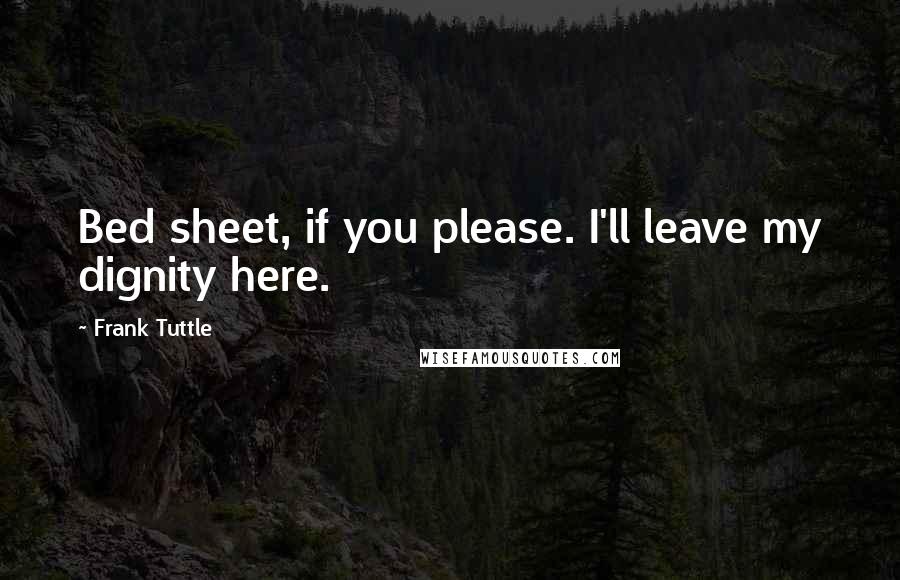 Frank Tuttle Quotes: Bed sheet, if you please. I'll leave my dignity here.