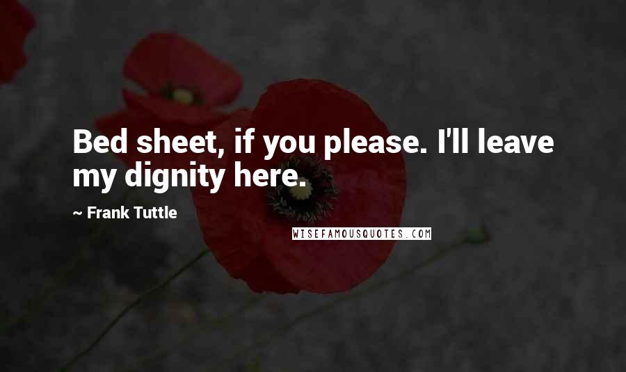 Frank Tuttle Quotes: Bed sheet, if you please. I'll leave my dignity here.