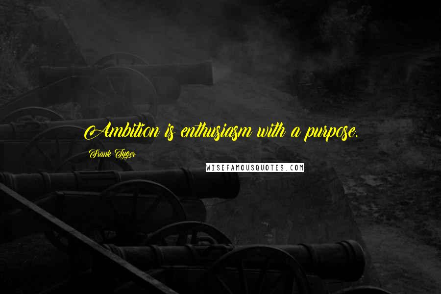 Frank Tyger Quotes: Ambition is enthusiasm with a purpose.