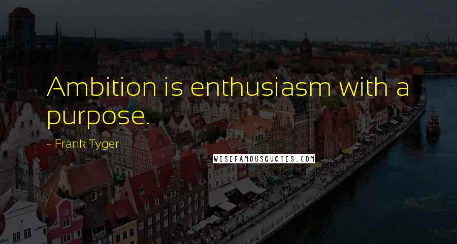 Frank Tyger Quotes: Ambition is enthusiasm with a purpose.