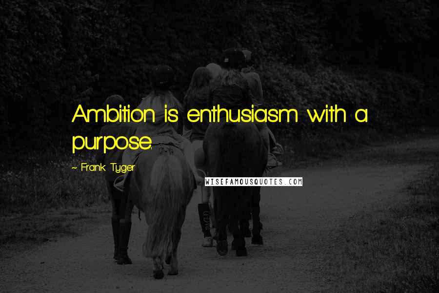 Frank Tyger Quotes: Ambition is enthusiasm with a purpose.