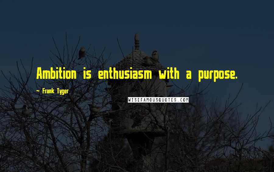 Frank Tyger Quotes: Ambition is enthusiasm with a purpose.