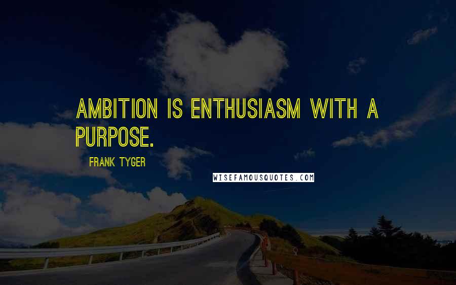 Frank Tyger Quotes: Ambition is enthusiasm with a purpose.