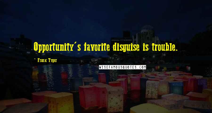 Frank Tyger Quotes: Opportunity's favorite disguise is trouble.