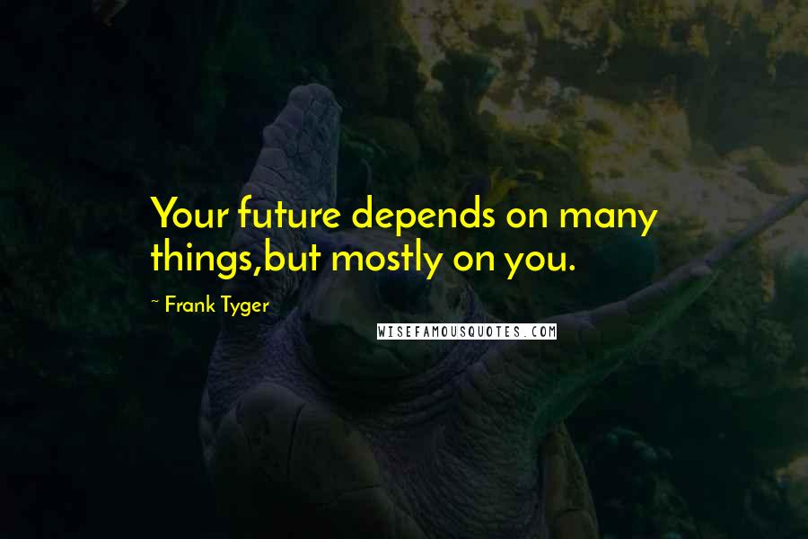 Frank Tyger Quotes: Your future depends on many things,but mostly on you.