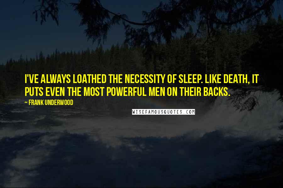 Frank Underwood Quotes: I've always loathed the necessity of sleep. Like death, it puts even the most powerful men on their backs.