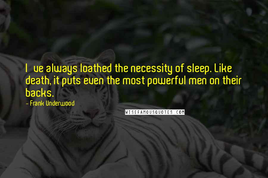 Frank Underwood Quotes: I've always loathed the necessity of sleep. Like death, it puts even the most powerful men on their backs.